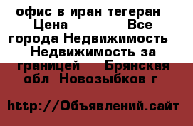 офис в иран тегеран › Цена ­ 60 000 - Все города Недвижимость » Недвижимость за границей   . Брянская обл.,Новозыбков г.